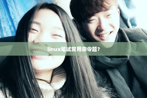 linux笔试常用命令题？