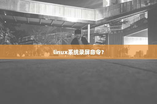 linux系统录屏命令？