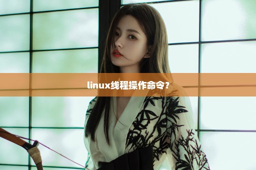 linux线程操作命令？