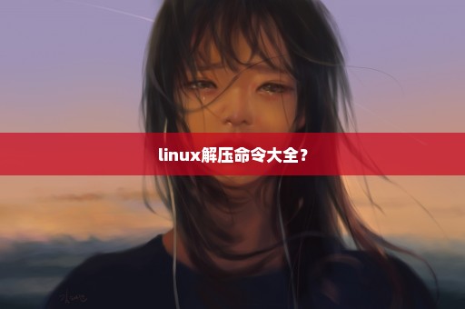 linux解压命令大全？