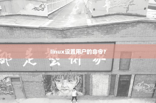 linux设置用户的命令？