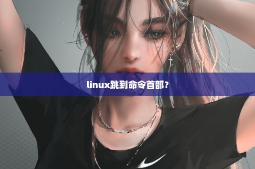 linux跳到命令首部？