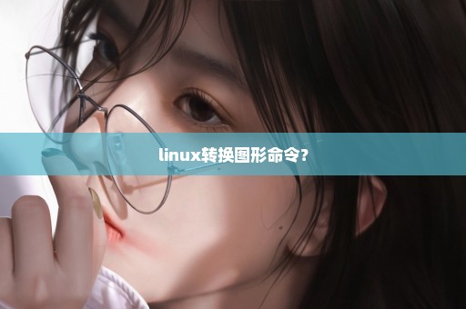 linux转换图形命令？