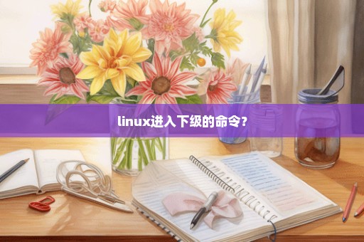 linux进入下级的命令？