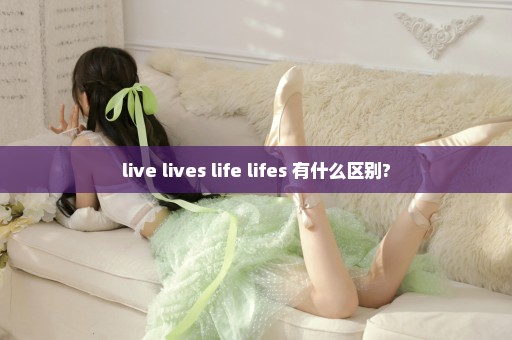 live lives life lifes 有什么区别?