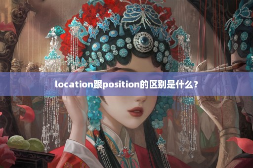 location跟position的区别是什么？