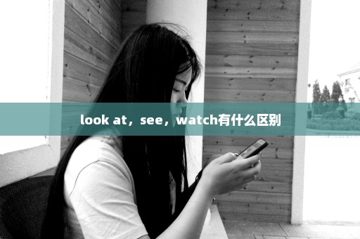 look at，see，watch有什么区别