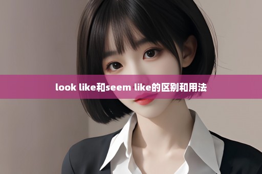 look like和seem like的区别和用法