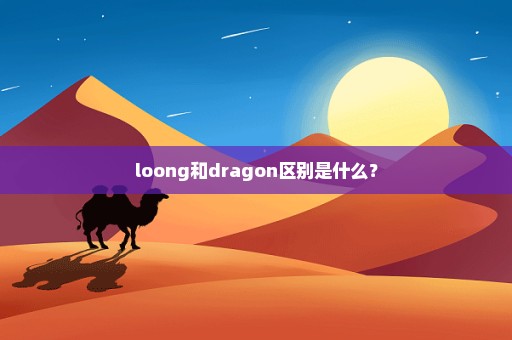 loong和dragon区别是什么？