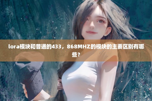 lora模块和普通的433，868MHZ的模块的主要区别有哪些？