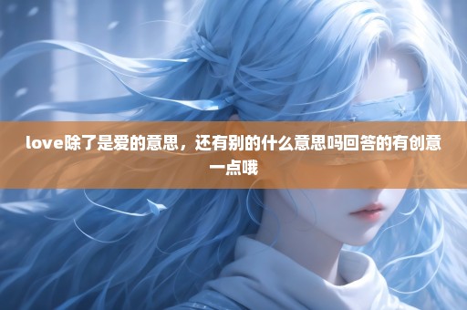 love除了是爱的意思，还有别的什么意思吗回答的有创意一点哦