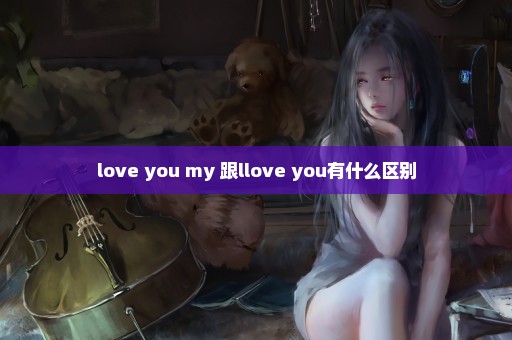 love you my 跟llove you有什么区别