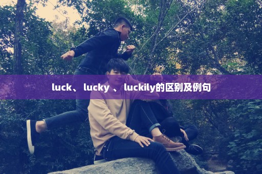 luck、 lucky 、 luckily的区别及例句