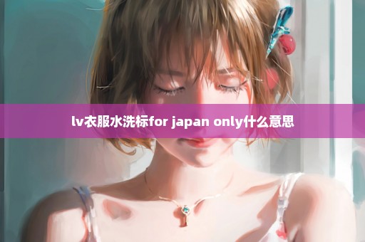 lv衣服水洗标for japan only什么意思