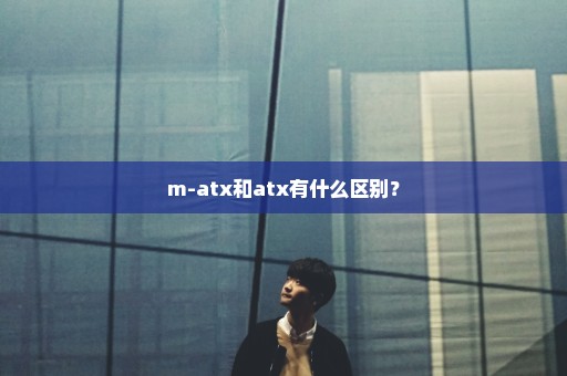 m-atx和atx有什么区别？