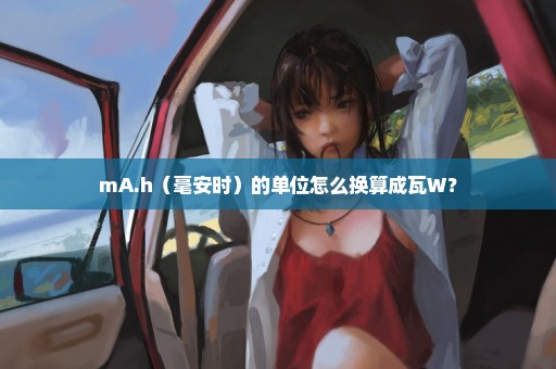 mA.h（毫安时）的单位怎么换算成瓦W？