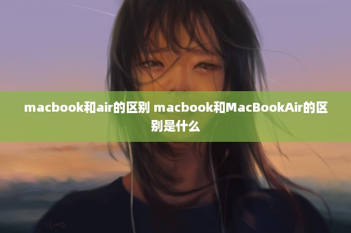 macbook和air的区别 macbook和MacBookAir的区别是什么