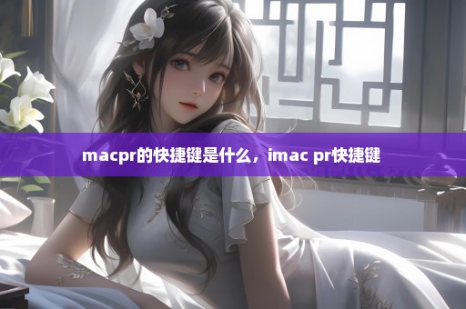 macpr的快捷键是什么，imac pr快捷键 