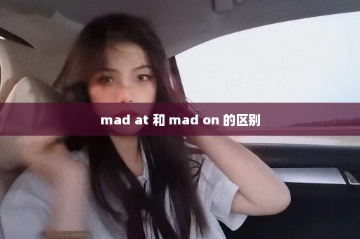 mad at 和 mad on 的区别