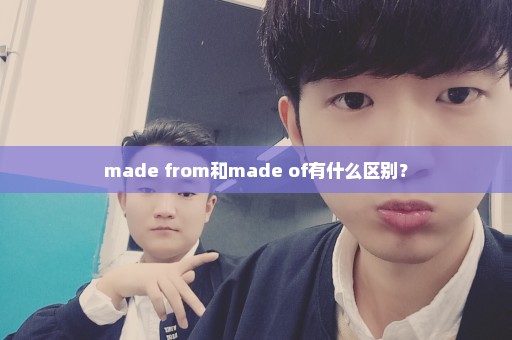 made from和made of有什么区别？