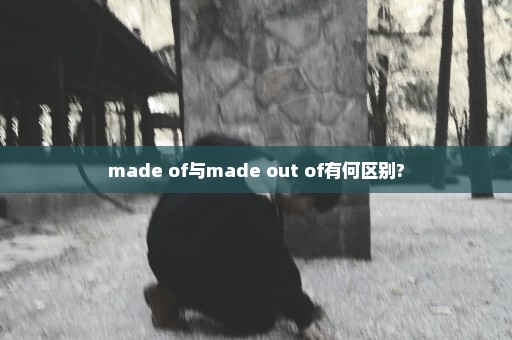 made of与made out of有何区别?