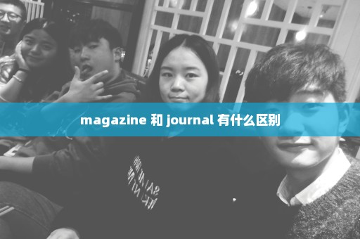 magazine 和 journal 有什么区别