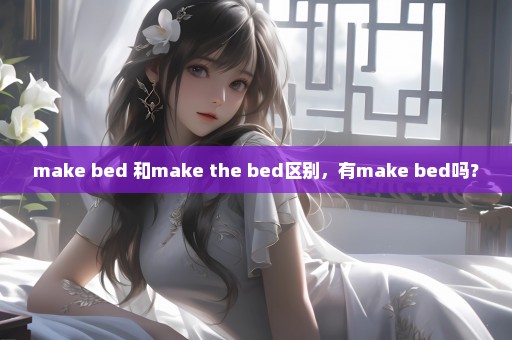 make bed 和make the bed区别，有make bed吗？