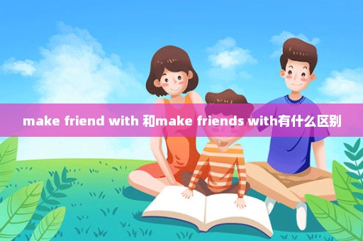 make friend with 和make friends with有什么区别