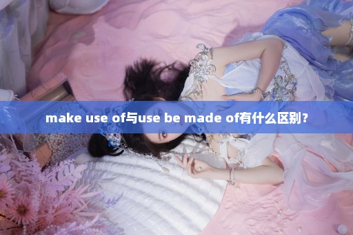 make use of与use be made of有什么区别？