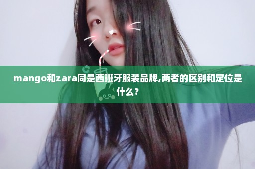 mango和zara同是西班牙服装品牌,两者的区别和定位是什么？