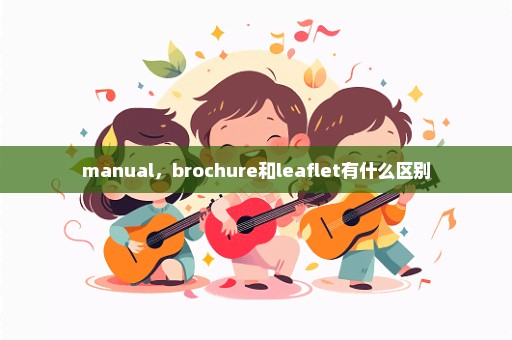 manual，brochure和leaflet有什么区别