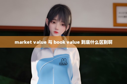 market value 与 book value 到底什么区别啊