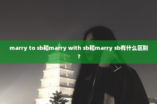 marry to sb和marry with sb和marry sb有什么区别？