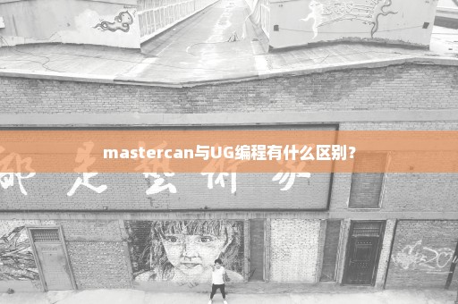 mastercan与UG编程有什么区别？