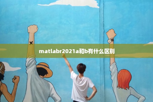 matlabr2021a和b有什么区别