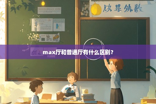 max厅和普通厅有什么区别？