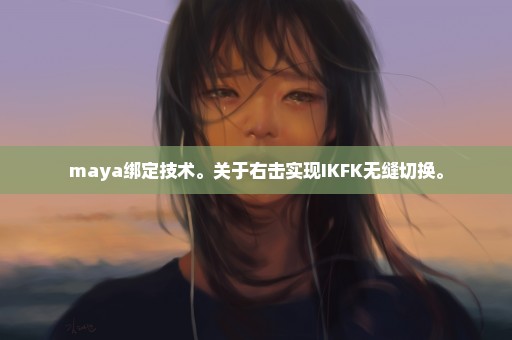 maya绑定技术。关于右击实现IKFK无缝切换。