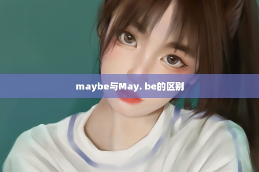 maybe与May. be的区别