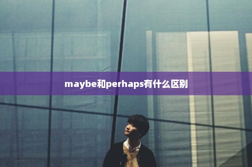 maybe和perhaps有什么区别