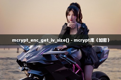 mcrypt_enc_get_iv_size() - mcrypt库（加密）