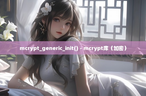 mcrypt_generic_init() - mcrypt库（加密）