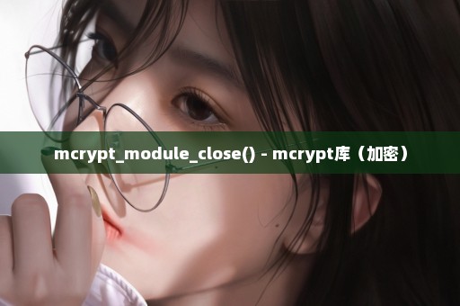 mcrypt_module_close() - mcrypt库（加密）