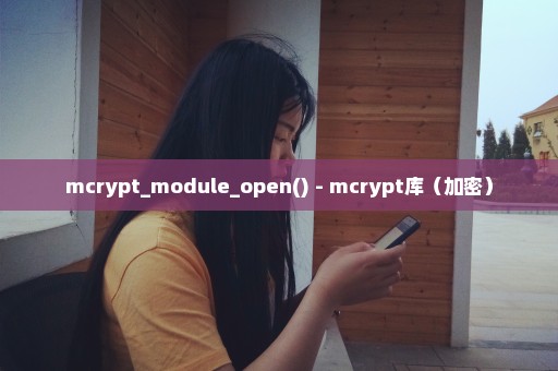 mcrypt_module_open() - mcrypt库（加密）