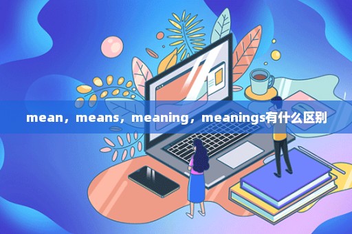 mean，means，meaning，meanings有什么区别