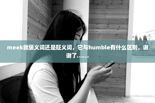 meek就褒义词还是贬义词，它与humble有什么区别，谢谢了……