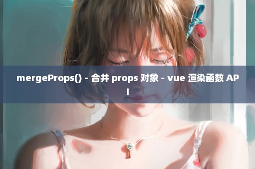 mergeProps() - 合并 props 对象 - vue 渲染函数 API