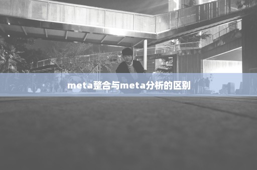 meta整合与meta分析的区别