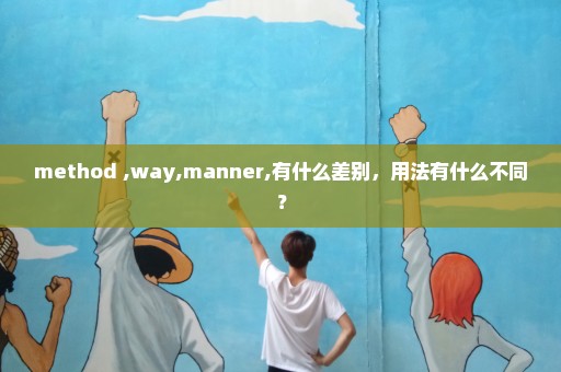 method ,way,manner,有什么差别，用法有什么不同？