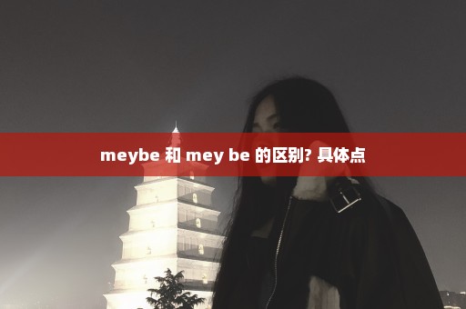 meybe 和 mey be 的区别? 具体点