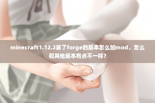 minecraft1.12.2装了forge的版本怎么加mod，怎么和其他版本有点不一样？